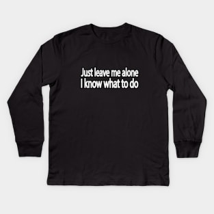 Just leave me alone I know what to do Kids Long Sleeve T-Shirt